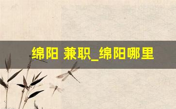 绵阳 兼职_绵阳哪里有兼职工作